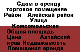 Сдам в аренду торговое помещение › Район ­ Алейский район › Улица ­ Комсомольская  › Общая площадь ­ 280 › Цена ­ 400 - Алтайский край Недвижимость » Помещения аренда   